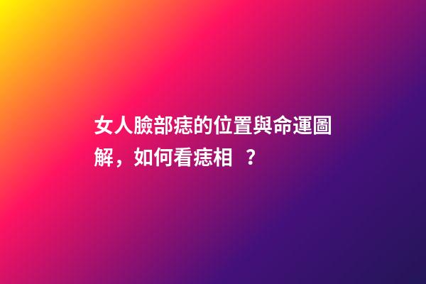 女人臉部痣的位置與命運圖解，如何看痣相？